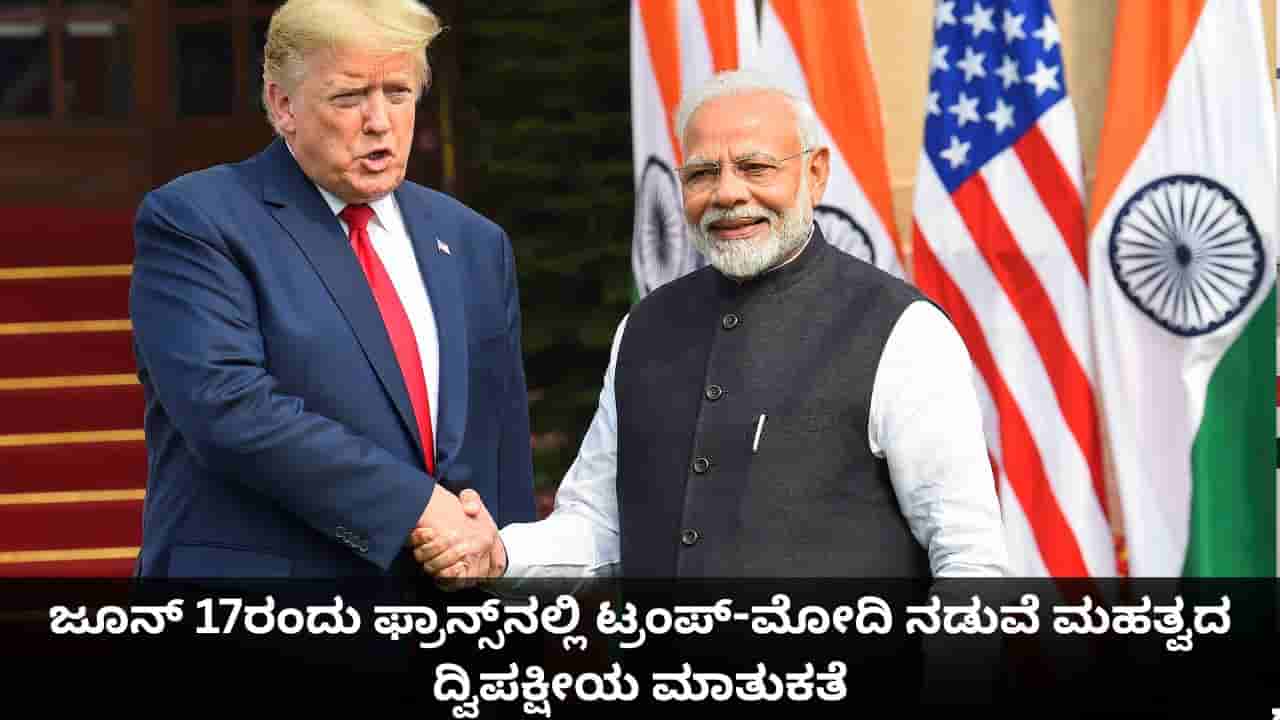 ಜೂನ್ 17ರಂದು ಫ್ರಾನ್ಸ್ನಲ್ಲಿ ಟ್ರಂಪ್-ಮೋದಿ ನಡುವೆ ಮಹತ್ವದ ಮಾತುಕತೆ
