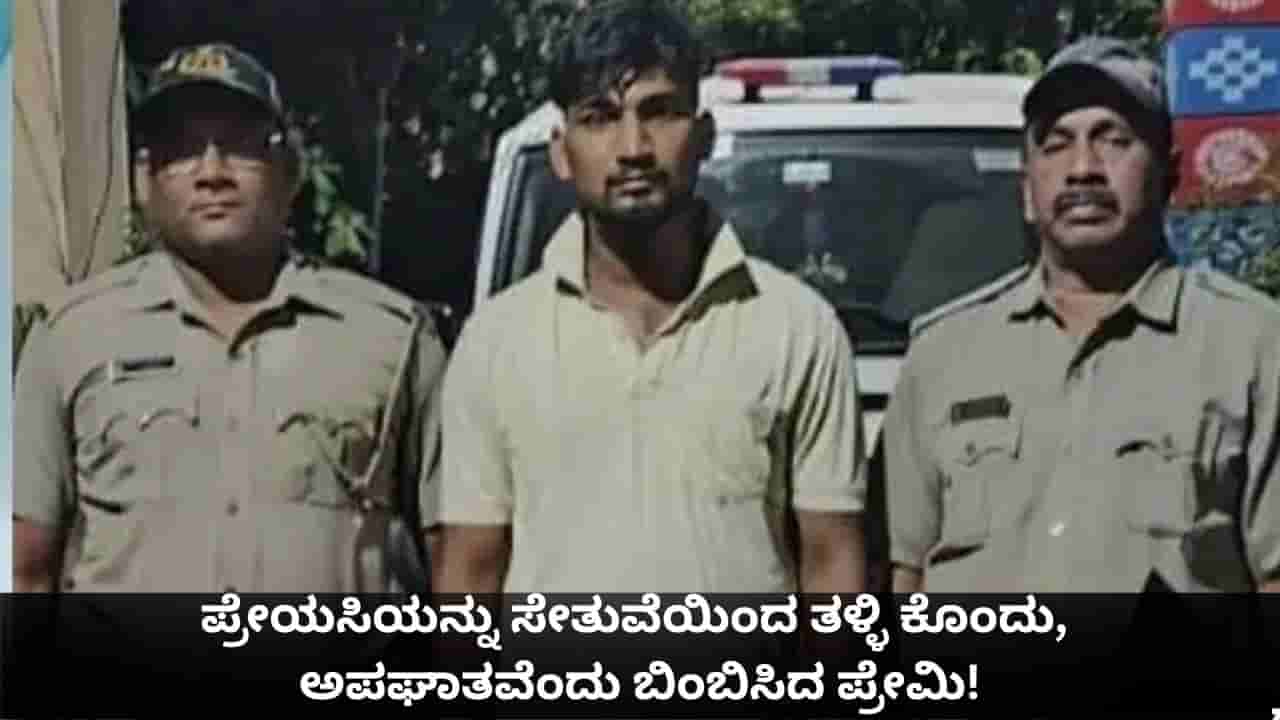 ಪ್ರೇಯಸಿಯನ್ನು ಸೇತುವೆಯಿಂದ ತಳ್ಳಿ ಕೊಂದು, ಅಪಘಾತವೆಂದು ಬಿಂಬಿಸಿದ ಪ್ರೇಮಿ!