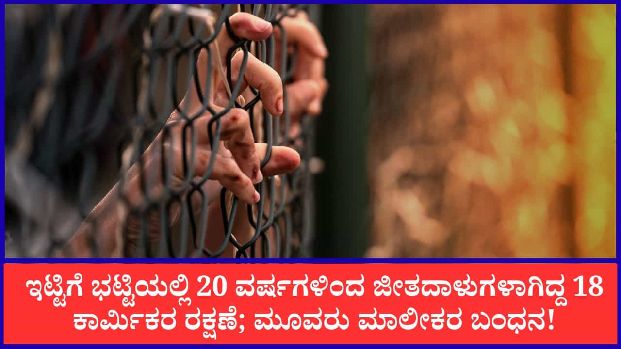 ಇಟ್ಟಿಗೆ ಭಟ್ಟಿಯಲ್ಲಿ 20 ವರ್ಷಗಳಿಂದ ಜೀತದಾಳುಗಳಾಗಿದ್ದ 18 ಕಾರ್ಮಿಕರ ರಕ್ಷಣೆ; ಮೂವರು ಮಾಲೀಕರ ಬಂಧನ! ಇಟ್ಟಿಗೆ ಭಟ್ಟಿಯಲ್ಲಿ 20 ವರ್ಷಗಳಿಂದ ಜೀತದಾಳುಗಳಾಗಿದ್ದ 18 ಕಾರ್ಮಿಕರ ರಕ್ಷಣೆ; ಮೂವರು ಮಾಲೀಕರ ಬಂಧನ!