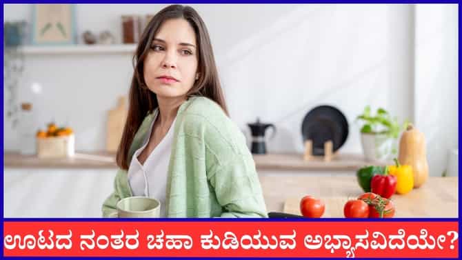 ಊಟ ಮಾಡಿದ ತಕ್ಷಣ ಚಹಾ ಕುಡಿಯುವ ಅಭ್ಯಾಸ ಇದ್ಯಾ?