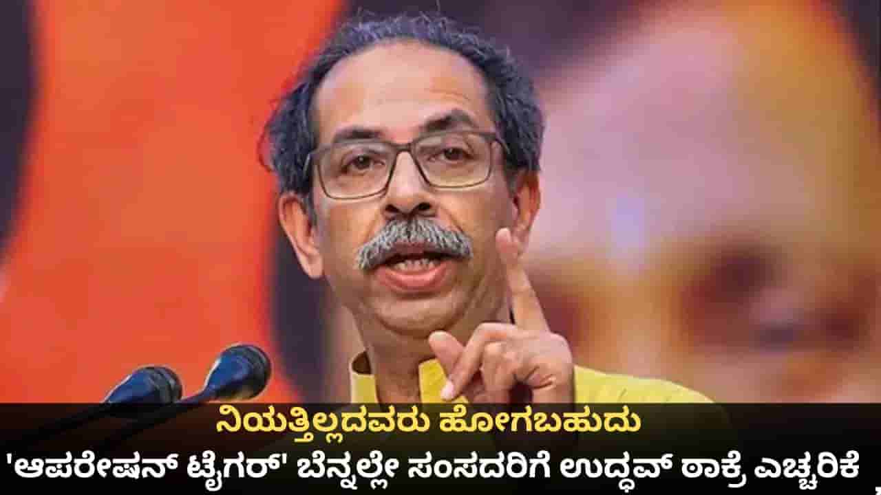 ನಿಯತ್ತಿಲ್ಲದವರು ಪಕ್ಷ ಬಿಟ್ಟು ಹೋಗಬಹುದು; ಆಪರೇಷನ್ ಟೈಗರ್ ಬೆನ್ನಲ್ಲೇ ಸಂಸದರಿಗೆ ಉದ್ಧವ್ ಠಾಕ್ರೆ ಎಚ್ಚರಿಕೆ