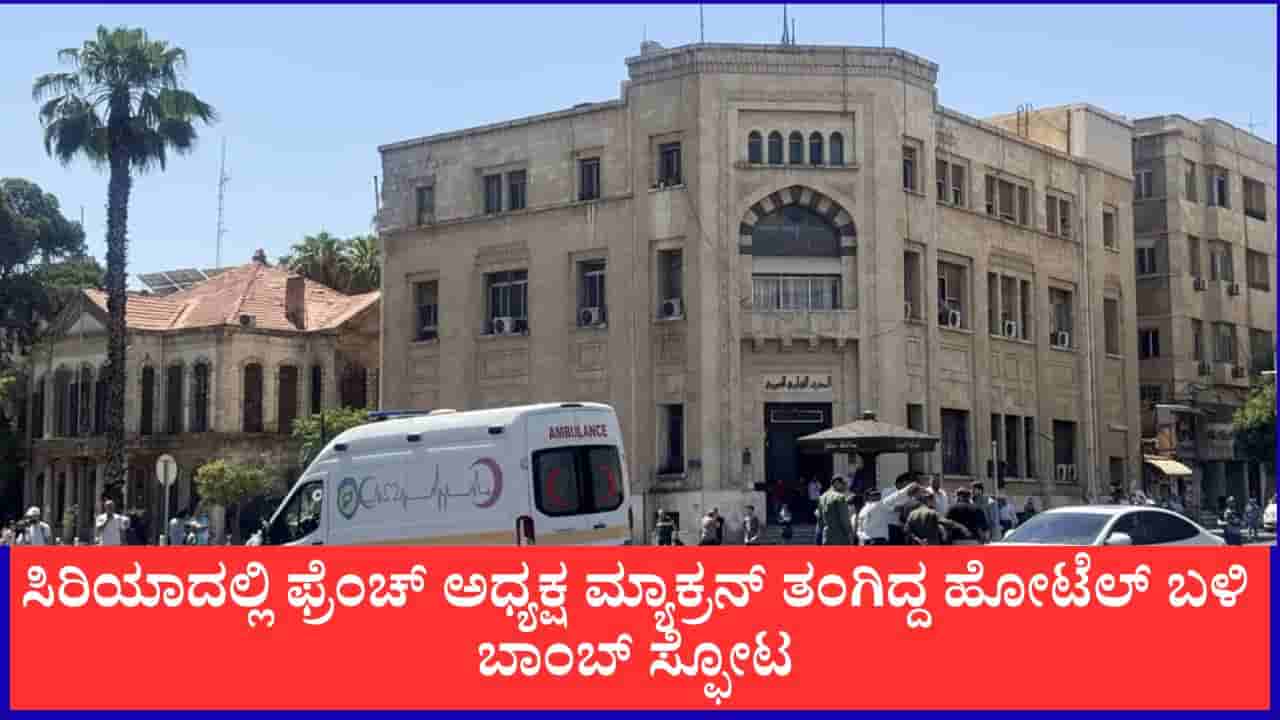 ಸಿರಿಯಾದಲ್ಲಿ ಫ್ರಾನ್ಸ್ ಅಧ್ಯಕ್ಷ ಮ್ಯಾಕ್ರನ್ ತಂಗಿದ್ದ ಹೋಟೆಲ್ ಬಳಿ ಬಾಂಬ್ ಸ್ಫೋಟ