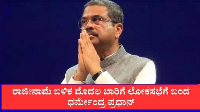 ರಾಜೀನಾಮೆ ಬಳಿಕ ಮೊದಲ ಬಾರಿಗೆ ಲೋಕಸಭೆಗೆ ಬಂದ ಧರ್ಮೇಂದ್ರ ಪ್ರಧಾನ್