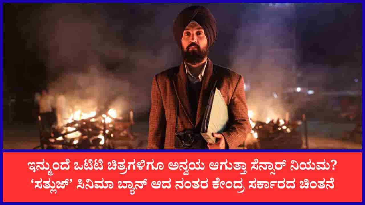 ಒಟಿಟಿ ಸಿನಿಮಾಗಳಿಗೂ ಸೆನ್ಸಾರ್ ಪ್ರಮಾಣಪತ್ರ ಕಡ್ಡಾಯ? ‘ಸತ್ಲುಜ್’ ವಿವಾದದ ಬೆನ್ನಲ್ಲೇ ಕೇಂದ್ರದ ಚಿಂತನೆ