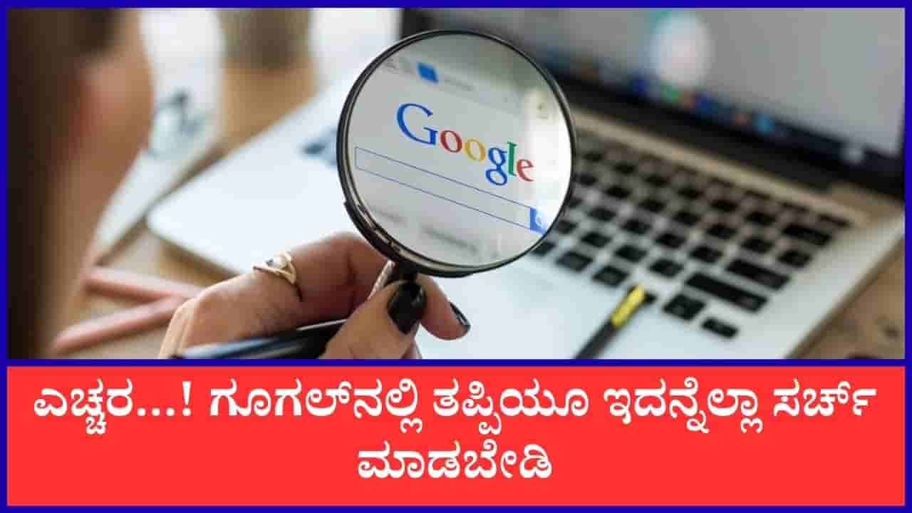 ಗೂಗಲ್ನಲ್ಲಿ ಈ ವಿಷಯಗಳನ್ನು ಹುಡುಕುವ ತಪ್ಪನ್ನು ಮಾತ್ರ ಮಾಡಬೇಡಿ