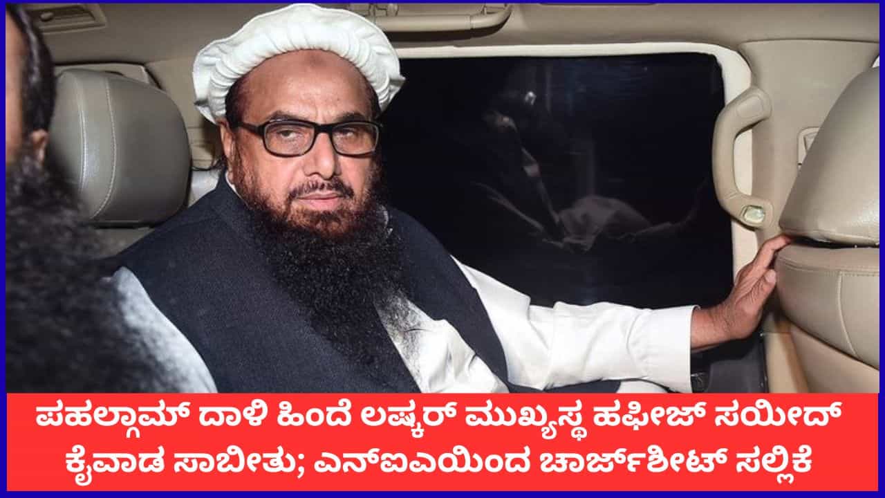 ಪಹಲ್ಗಾಮ್ ದಾಳಿ ಹಿಂದೆ ಲಷ್ಕರ್ ಮುಖ್ಯಸ್ಥ ಹಫೀಜ್ ಸಯೀದ್ ಕೈವಾಡ; ಕೊನೆಗೂ ಎನ್ಐಎಯಿಂದ ಚಾರ್ಜ್ಶೀಟ್ ಸಲ್ಲಿಕೆ ಪಹಲ್ಗಾಮ್ ದಾಳಿ ಹಿಂದೆ ಲಷ್ಕರ್ ಮುಖ್ಯಸ್ಥ ಹಫೀಜ್ ಸಯೀದ್ ಕೈವಾಡ; ಕೊನೆಗೂ ಎನ್ಐಎಯಿಂದ ಚಾರ್ಜ್ಶೀಟ್ ಸಲ್ಲಿಕೆ