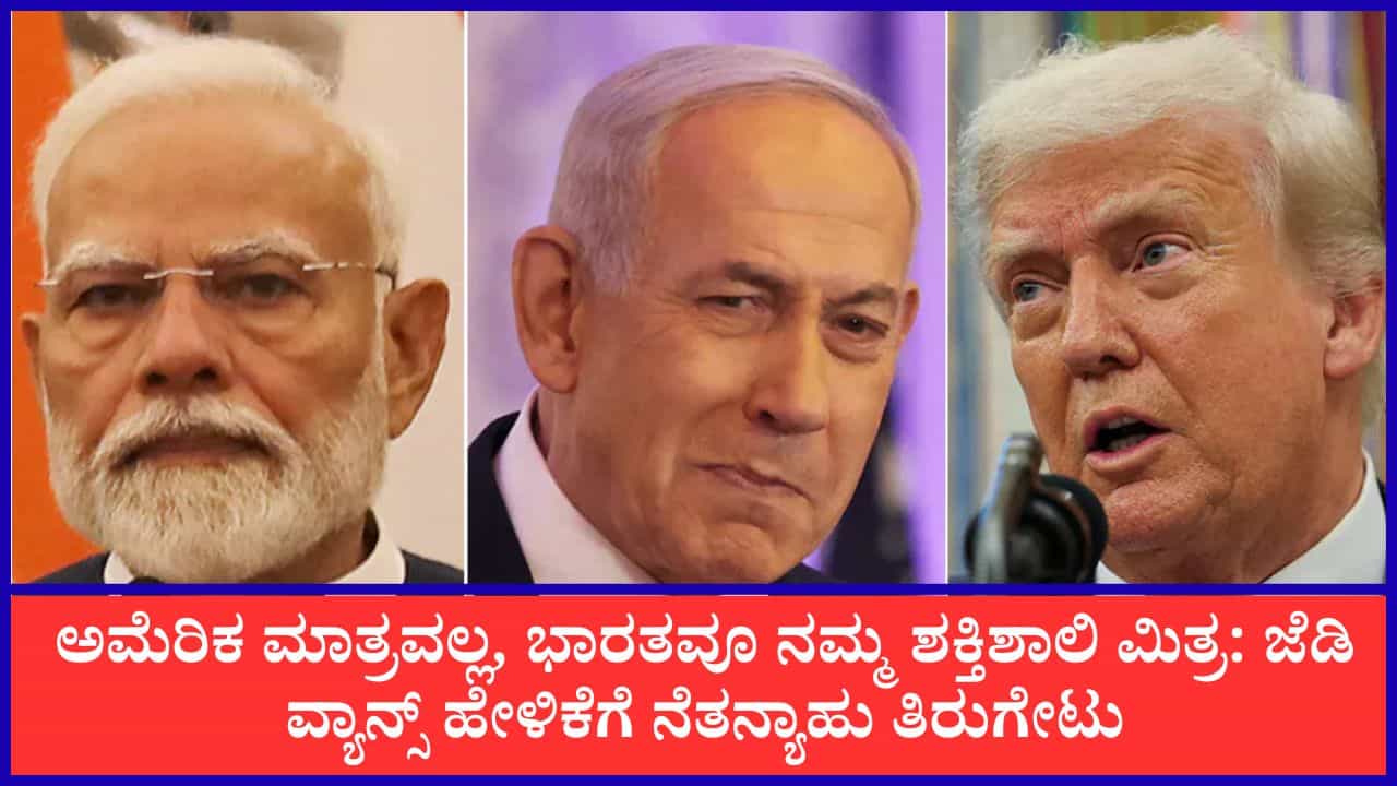 ಅಮೆರಿಕ ಮಾತ್ರವಲ್ಲ, ಭಾರತವೂ ನಮ್ಮ ಶಕ್ತಿಶಾಲಿ ಮಿತ್ರ: ಜೆಡಿ ವ್ಯಾನ್ಸ್ ಹೇಳಿಕೆಗೆ ನೆತನ್ಯಾಹು ತಿರುಗೇಟು ಅಮೆರಿಕ ಮಾತ್ರವಲ್ಲ, ಭಾರತವೂ ನಮ್ಮ ಶಕ್ತಿಶಾಲಿ ಮಿತ್ರ: ಜೆಡಿ ವ್ಯಾನ್ಸ್ ಹೇಳಿಕೆಗೆ ನೆತನ್ಯಾಹು ತಿರುಗೇಟು