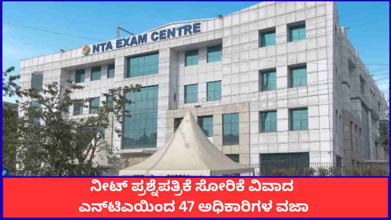 ನೀಟ್ ಪ್ರಶ್ನೆಪತ್ರಿಕೆ ಸೋರಿಕೆ ವಿವಾದ; ಎನ್ಟಿಎಯಿಂದ 47 ಅಧಿಕಾರಿಗಳ ವಜಾ, ಇನ್ನಷ್ಟು ತಲೆದಂಡ ಸಾಧ್ಯತೆ