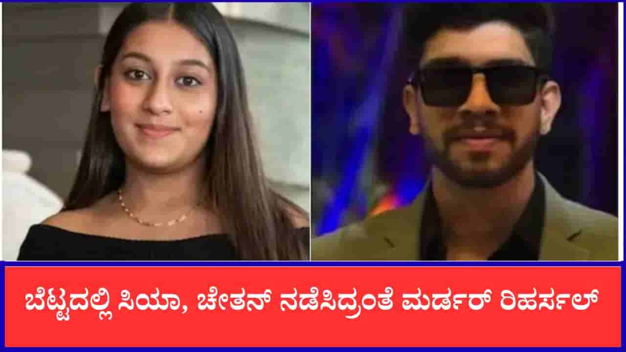 ಕೇತನ್ ಕೊಲೆಗೂ ಮುನ್ನ ಬೆಟ್ಟದಲ್ಲಿ ಸಿಯಾ, ಆಕೆಯ ಪ್ರಿಯಕರ ಚೇತನ್ ನಡೆಸಿದ್ರಂತೆ ಮರ್ಡರ್ ರಿಹರ್ಸಲ್