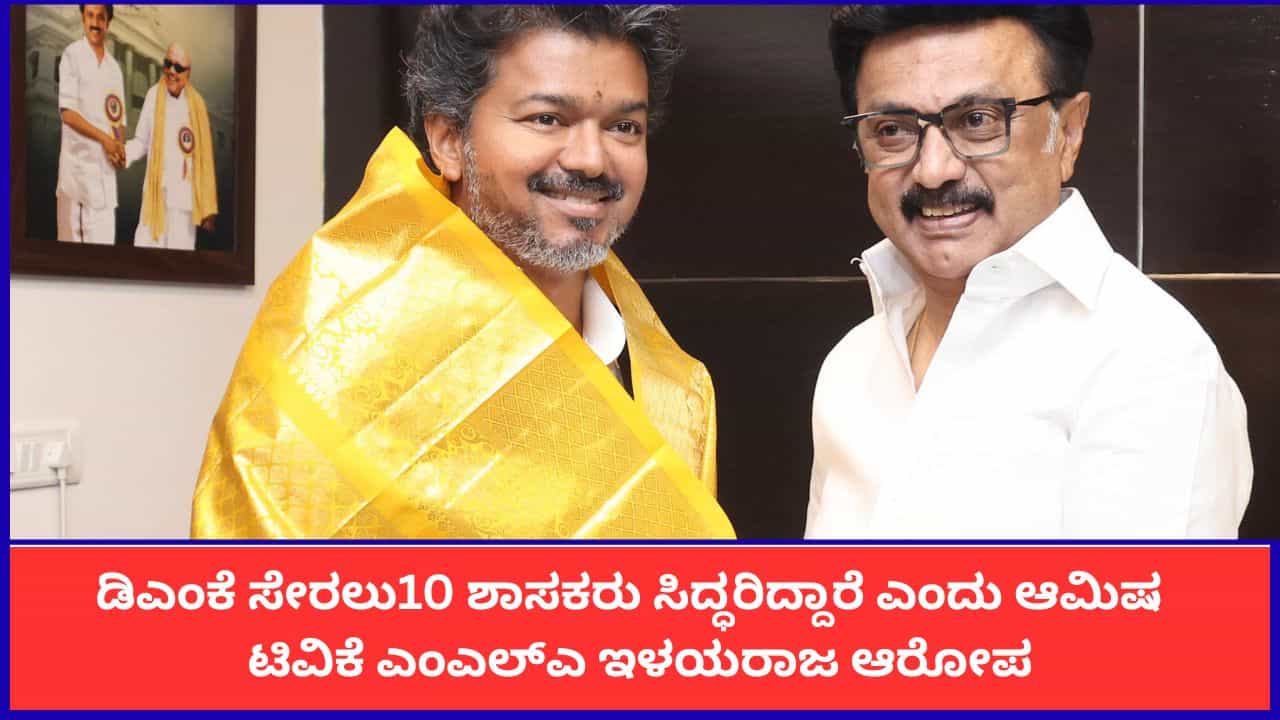 ಡಿಎಂಕೆ ಸೇರಲು10 ಶಾಸಕರು ಸಿದ್ಧರಿದ್ದಾರೆ ಎಂದು ಆಮಿಷ; ಟಿವಿಕೆ ಎಂಎಲ್​ಎ ಇಳಯರಾಜ ಆರೋಪ