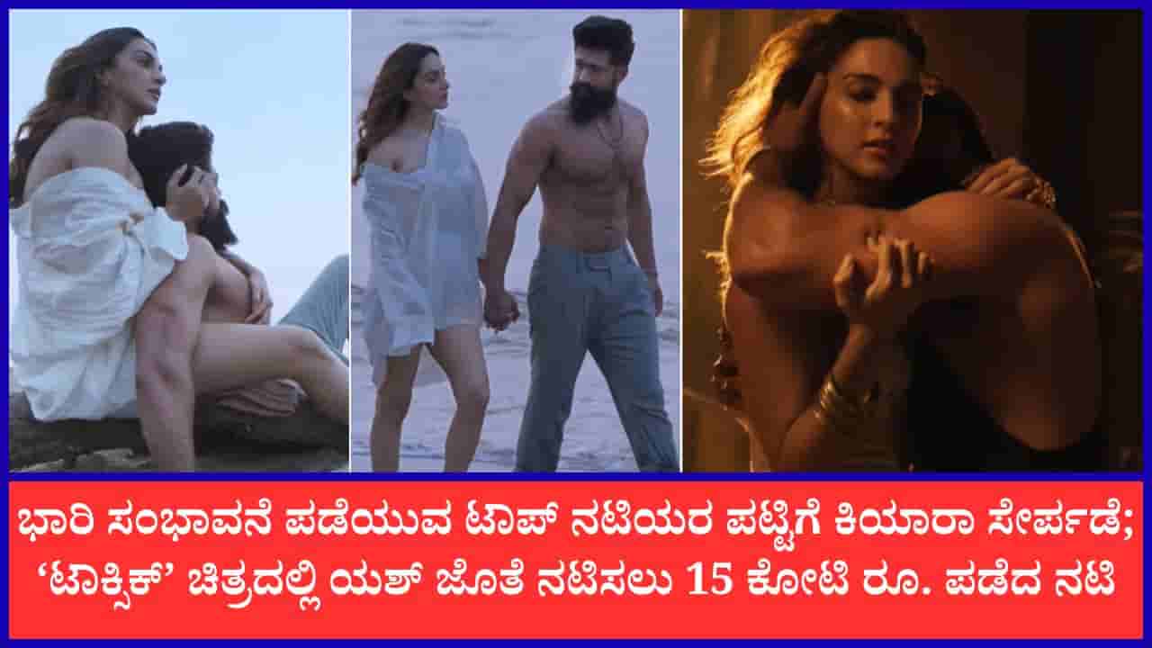 ‘ಟಾಕ್ಸಿಕ್’ ಚಿತ್ರಕ್ಕಾಗಿ ಕಿಯಾರಾ ಅಡ್ವಾಣಿಗೆ ಬಂಪರ್ ಸಂಭಾವನೆ; 15 ಕೋಟಿ ರೂಪಾಯಿ ಪಡೆದ ನಟಿ