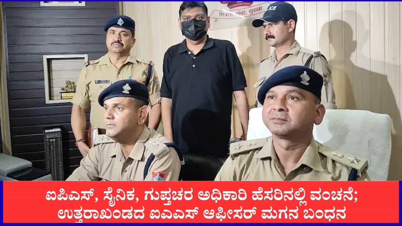 ಐಪಿಎಸ್, ಸೈನಿಕ, ಗುಪ್ತಚರ ಅಧಿಕಾರಿ ಹೆಸರಿನಲ್ಲಿ ವಂಚನೆ; ಉತ್ತರಾಖಂಡದ ಐಎಎಸ್ ಆಫೀಸರ್ ಮಗನ ಬಂಧನ ಐಪಿಎಸ್, ಸೈನಿಕ, ಗುಪ್ತಚರ ಅಧಿಕಾರಿ ಹೆಸರಿನಲ್ಲಿ ವಂಚನೆ; ಉತ್ತರಾಖಂಡದ ಐಎಎಸ್ ಆಫೀಸರ್ ಮಗನ ಬಂಧನ