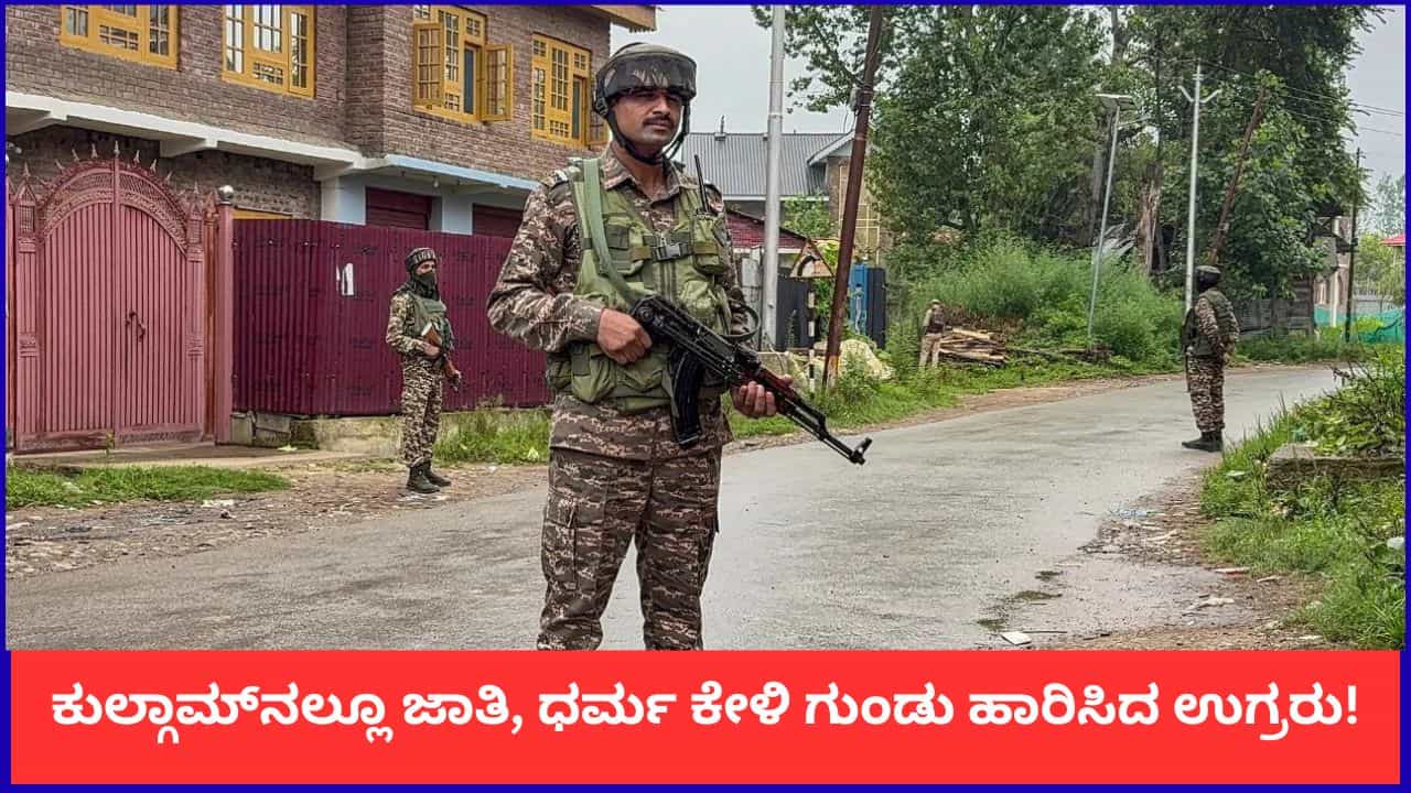 ಪಹಲ್ಗಾಮ್ನಂತೆ ಕುಲ್ಗಾಮ್ನಲ್ಲೂ ಜಾತಿ, ಧರ್ಮ ಕೇಳಿ ಗುಂಡು ಹಾರಿಸಿದ ಉಗ್ರರು! ಪಹಲ್ಗಾಮ್ನಂತೆ ಕುಲ್ಗಾಮ್ನಲ್ಲೂ ಜಾತಿ, ಧರ್ಮ ಕೇಳಿ ಗುಂಡು ಹಾರಿಸಿದ ಉಗ್ರರು!