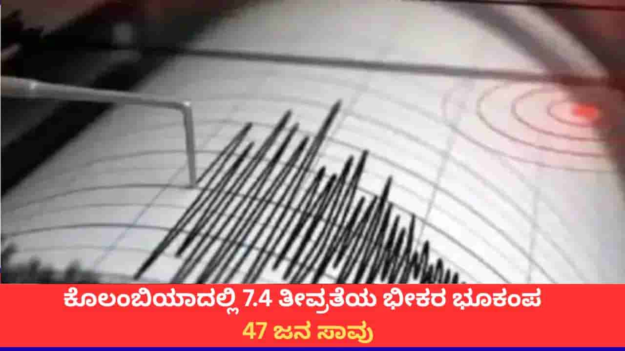 ಕೊಲಂಬಿಯಾದಲ್ಲಿ 7.4 ತೀವ್ರತೆಯ ಭೀಕರ ಭೂಕಂಪ; 47 ಜನ ಸಾವು