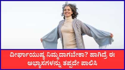 ದೀರ್ಘಾಯುಷ್ಯವನ್ನು ಪಡೆಯಲು ಈ ಅಭ್ಯಾಸಗಳನ್ನು ಪಾಲಿಸಿ