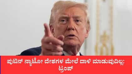 ಪುಟಿನ್ ನ್ಯಾಟೋ ದೇಶಗಳ ಮೇಲೆ ದಾಳಿ ಮಾಡುವುದಿಲ್ಲ:ಟ್ರಂಪ್