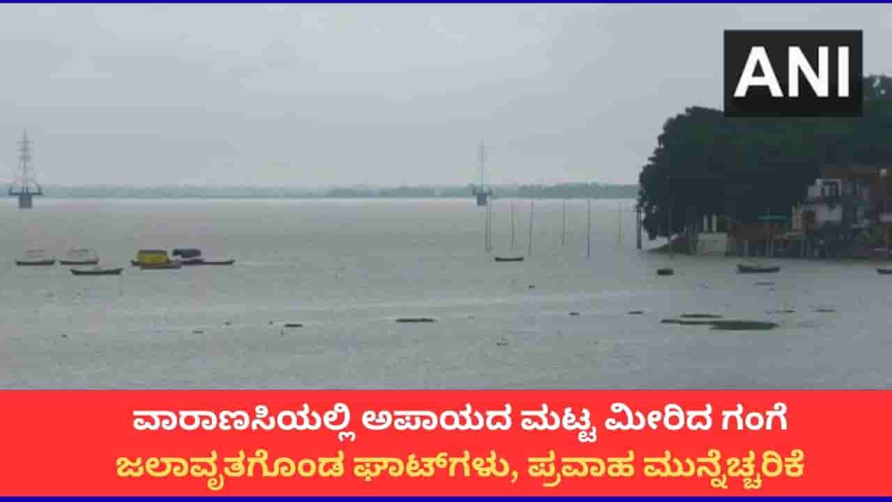 ವಾರಾಣಸಿಯಲ್ಲಿ ಅಪಾಯದ ಮಟ್ಟ ಮೀರಿದ ಗಂಗಾ ನದಿ; 84 ಘಾಟ್ಗಳು ಜಲಾವೃತ