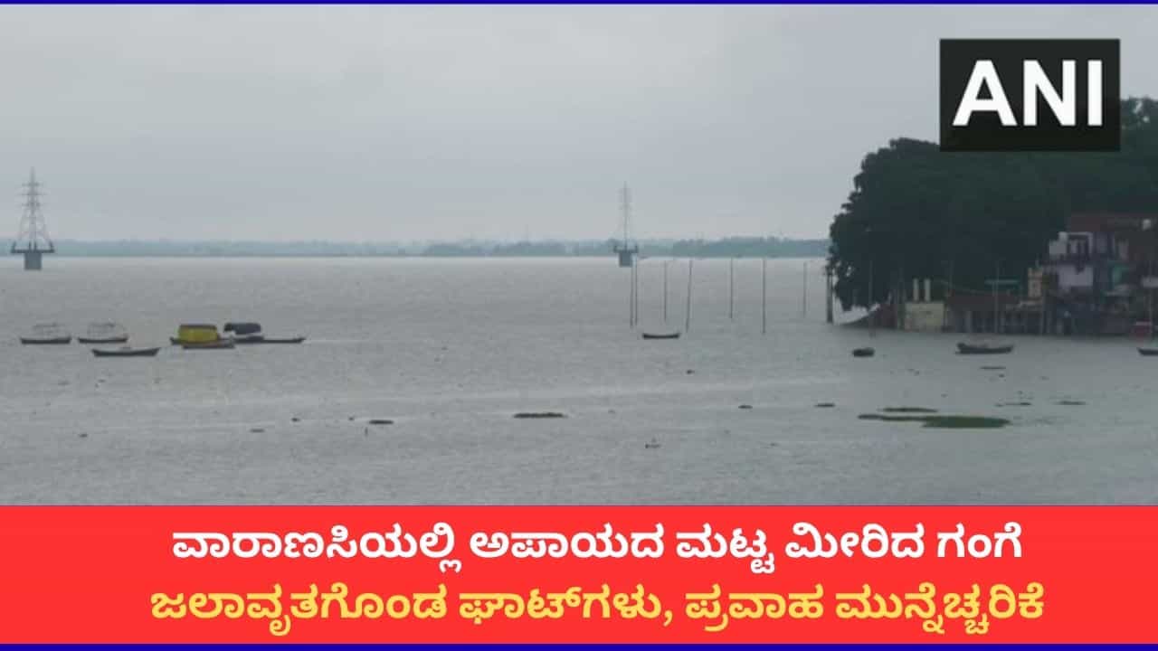 ವಾರಾಣಸಿಯಲ್ಲಿ ಅಪಾಯದ ಮಟ್ಟ ಮೀರಿದ ಗಂಗಾ ನದಿ; 84 ಘಾಟ್​​ಗಳು ಜಲಾವೃತ