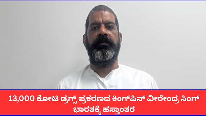 13,000 ಕೋಟಿ ಡ್ರಗ್ಸ್ ಪ್ರಕರಣದ ಕಿಂಗ್ಪಿನ್ ವೀರೇಂದ್ರ ಸಿಂಗ್ ಭಾರತಕ್ಕೆ ಹಸ್ತಾಂತರ