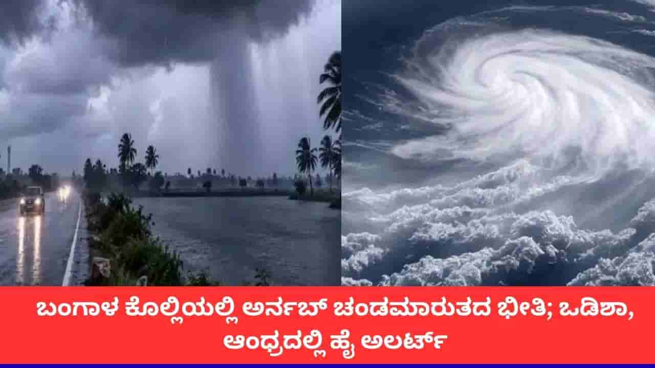 ಅರ್ನಬ್ ಚಂಡಮಾರುತದ ಭೀತಿ; ಆಂಧ್ರಪ್ರದೇಶ, ಒಡಿಶಾ, ಪಶ್ಚಿಮ ಬಂಗಾಳದಲ್ಲಿ ಭಾರಿ ಮಳೆ, ಬಿರುಗಾಳಿಯ ಅಲರ್ಟ್