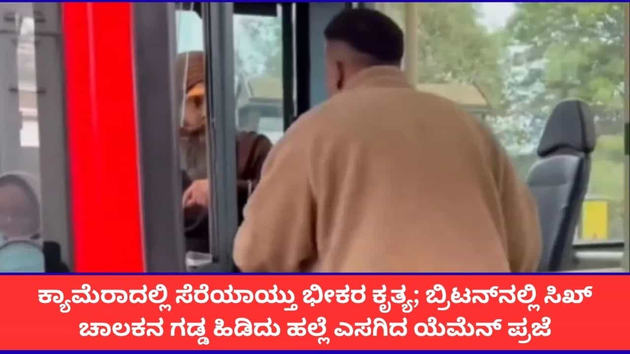 ಬ್ರಿಟನ್ನಲ್ಲಿ ಸಿಖ್ ಬಸ್ ಚಾಲಕನ ಮೇಲೆ ಹಲ್ಲೆ; ಗಡ್ಡ ಎಳೆದು, ಬಸ್ ಅಪಹರಿಸಿದ ವಿಡಿಯೋ ವೈರಲ್ ಬ್ರಿಟನ್ನಲ್ಲಿ ಸಿಖ್ ಬಸ್ ಚಾಲಕನ ಮೇಲೆ ಹಲ್ಲೆ; ಗಡ್ಡ ಎಳೆದು, ಬಸ್ ಅಪಹರಿಸಿದ ವಿಡಿಯೋ ವೈರಲ್
