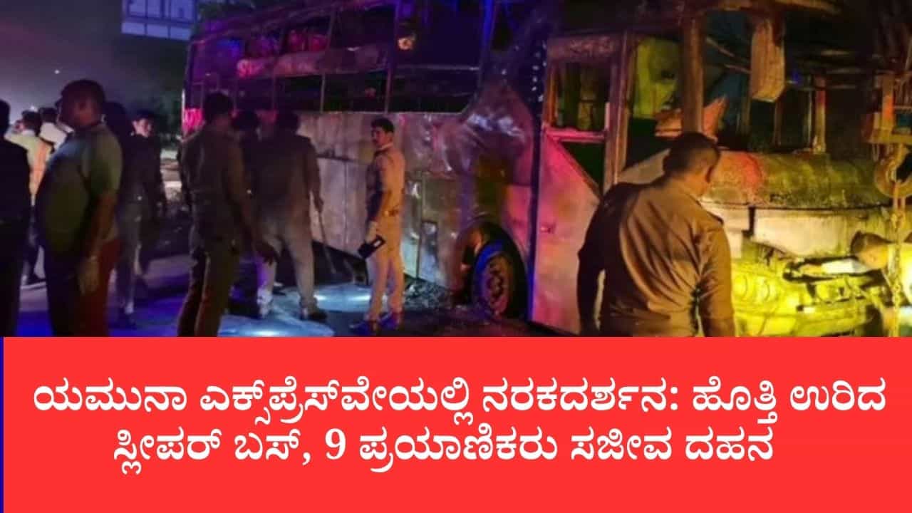 ಯಮುನಾ ಎಕ್ಸ್ಪ್ರೆಸ್ವೇಯಲ್ಲಿ ಬೆಚ್ಚಿಬೀಳಿಸೊ ದುರಂತ: ಸ್ಲೀಪರ್ ಬಸ್ಗೆ ಬೆಂಕಿ ಹೊತ್ತಿಕೊಂಡು 9 ಮಂದಿ ಸಜೀವ ದಹನ ಯಮುನಾ ಎಕ್ಸ್ಪ್ರೆಸ್ವೇಯಲ್ಲಿ ಬೆಚ್ಚಿಬೀಳಿಸೊ ದುರಂತ: ಸ್ಲೀಪರ್ ಬಸ್ಗೆ ಬೆಂಕಿ ಹೊತ್ತಿಕೊಂಡು 9 ಮಂದಿ ಸಜೀವ ದಹನ