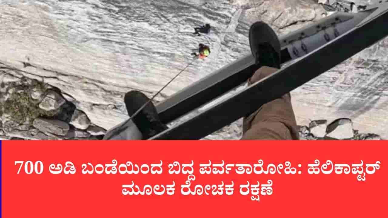 700 ಅಡಿ ಬಂಡೆಯಿಂದ ಬಿದ್ದ ಪರ್ವತಾರೋಹಿ: ಹೆಲಿಕಾಪ್ಟರ್ ಮೂಲಕ ರೋಚಕ ರಕ್ಷಣೆ