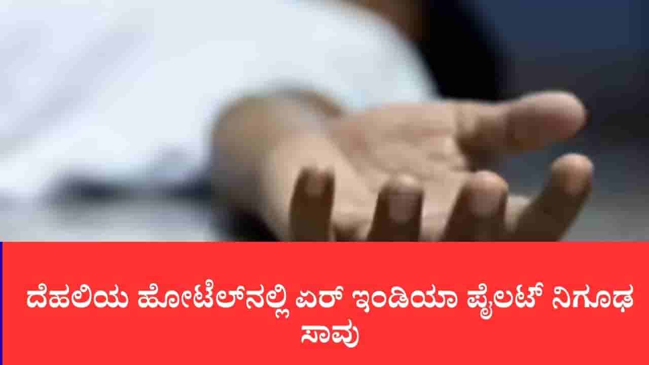 ದೆಹಲಿಯ ಹೋಟೆಲ್ನಲ್ಲಿ ಏರ್ ಇಂಡಿಯಾ ಪೈಲಟ್ ನಿಗೂಢ ಸಾವು: ಬೋಯಿಂಗ್ ಟ್ರೈನಿಂಗ್ಗೆ ಬಂದಿದ್ದ ಮುಂಬೈ ಯುವಕ ಶವವಾಗಿ ಪತ್ತೆ