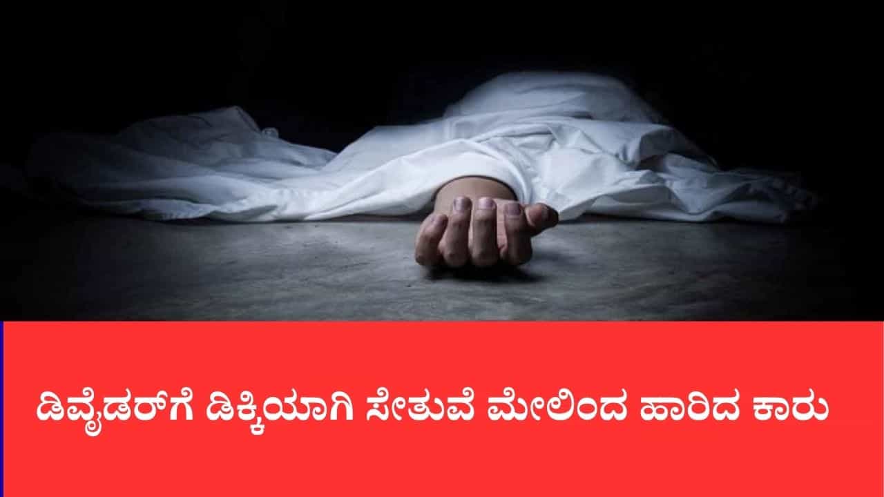 ಡಿವೈಡರ್‌ಗೆ ಡಿಕ್ಕಿಯಾಗಿ ಸೇತುವೆ ಮೇಲಿಂದ ಹಾರಿದ ಕಾರು: ಮುಂಜಾನೆಯ ಮೋಜು ತಂದ ದುರಂತ, ಮೂವರು ಸಾವು, ಓರ್ವ ಗಂಭೀರ