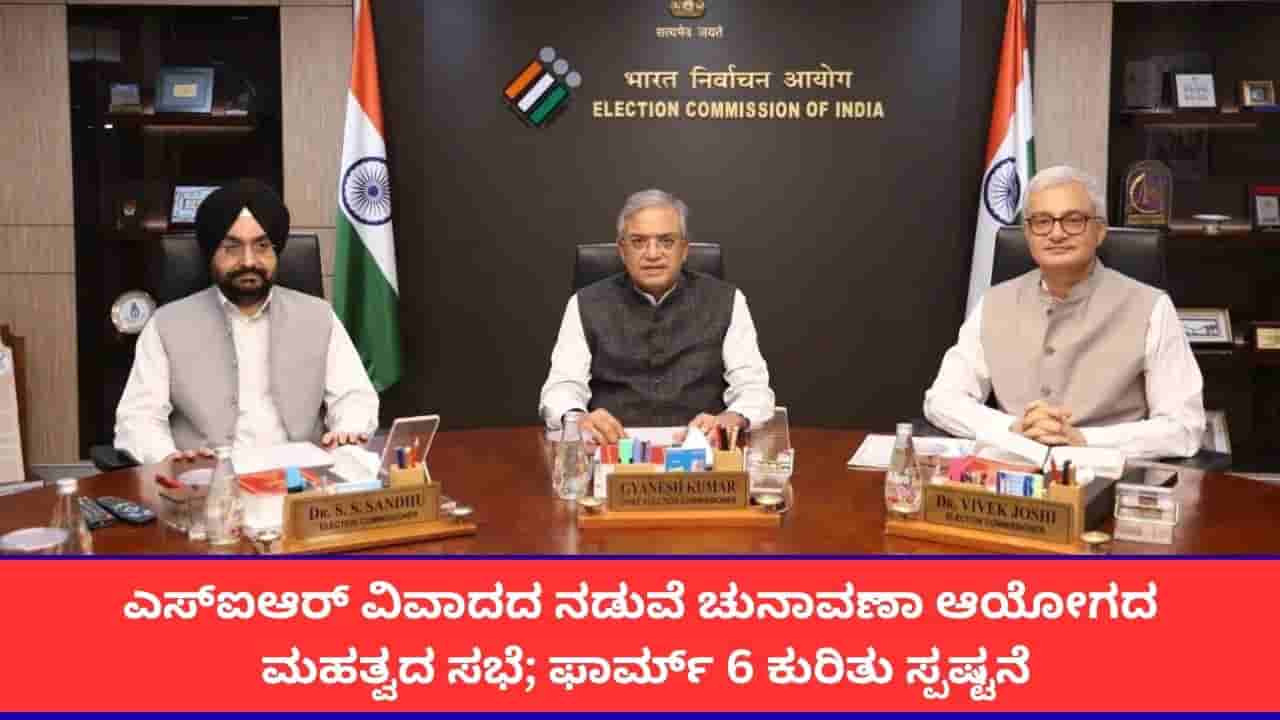ಎಸ್ಐಆರ್ ವಿವಾದದ ನಡುವೆ ಚುನಾವಣಾ ಆಯೋಗದ ಮಹತ್ವದ ಸಭೆ; ಫಾರ್ಮ್ 6 ಕುರಿತು ಸ್ಪಷ್ಟನೆ