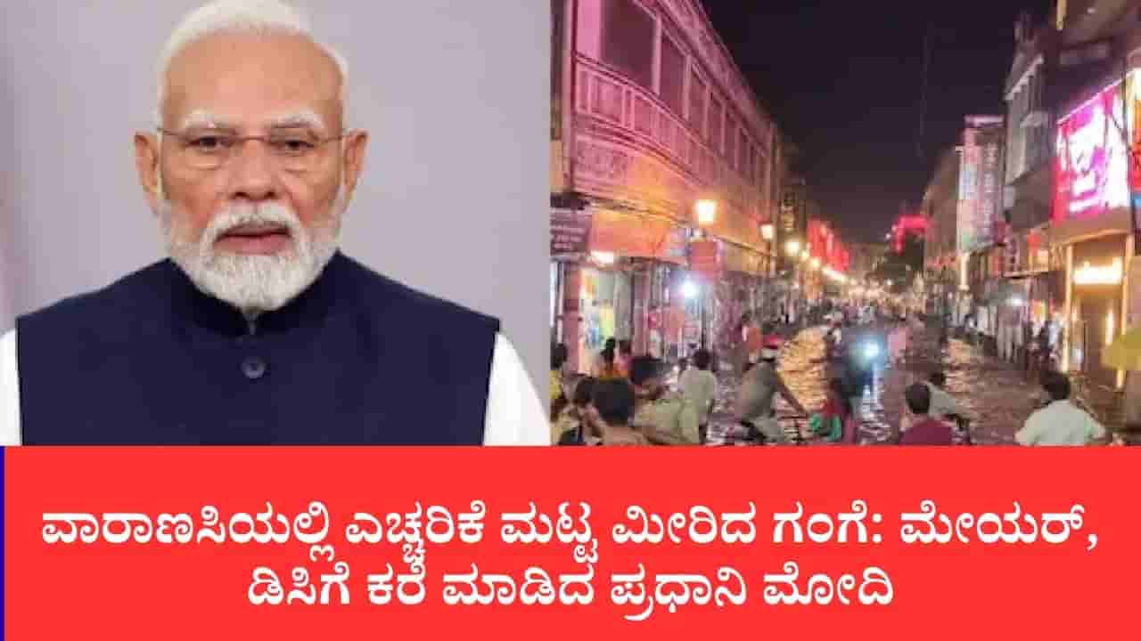 ಕಾಶಿಯಲ್ಲಿ ಉಕ್ಕಿ ಹರಿದ ಗಂಗೆ, ಘಾಟ್ಗಳು ಜಲಾವೃತ: ರಕ್ಷಣಾ ಕಾರ್ಯಾಚರಣೆ ತೀವ್ರಗೊಳಿಸಲು ಅಧಿಕಾರಿಗಳಿಗೆ ಪಿಎಂ ಮೋದಿ ಕರೆ