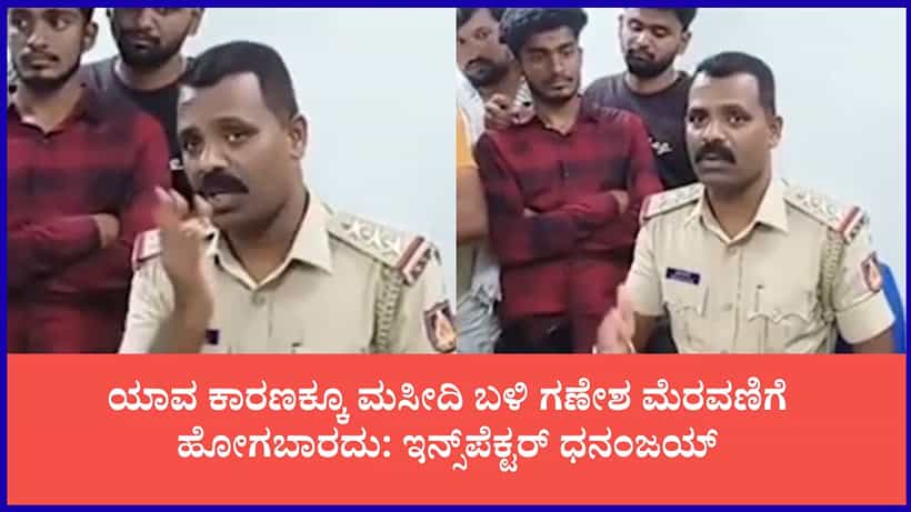 ಹೇಳಲ್ಲ, ಮಾಡಿ ತೋರಿಸ್ತೀನಿ: ಮಸೀದಿ ಬಳಿ ಗಣೇಶ ಮೆರವಣಿಗೆ, ಪಟಾಕಿ ಹೊಡೆಯುವಂತಿಲ್ಲ ಎಂದ ಇನ್ಸ್ಪೆಕ್ಟರ್ ಧನಂಜಯ್