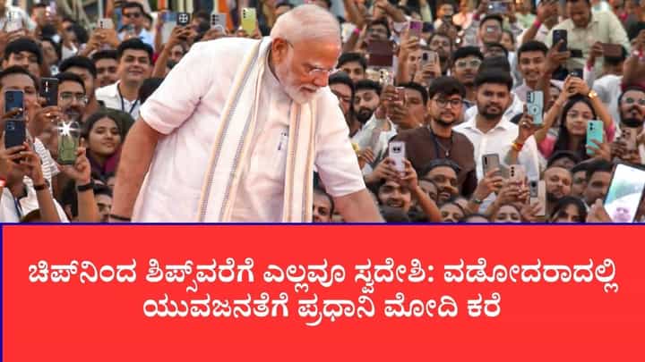 ಚಿಪ್ನಿಂದ ಶಿಪ್ಸ್ವರೆಗೆ ಎಲ್ಲವೂ ಸ್ವದೇಶಿ: ವಡೋದರಾದಲ್ಲಿ ಯುವಜನತೆಗೆ ಪ್ರಧಾನಿ ಮೋದಿ ಕರೆ ಚಿಪ್ನಿಂದ ಶಿಪ್ಸ್ವರೆಗೆ ಎಲ್ಲವೂ ಸ್ವದೇಶಿ: ವಡೋದರಾದಲ್ಲಿ ಯುವಜನತೆಗೆ ಪ್ರಧಾನಿ ಮೋದಿ ಕರೆ