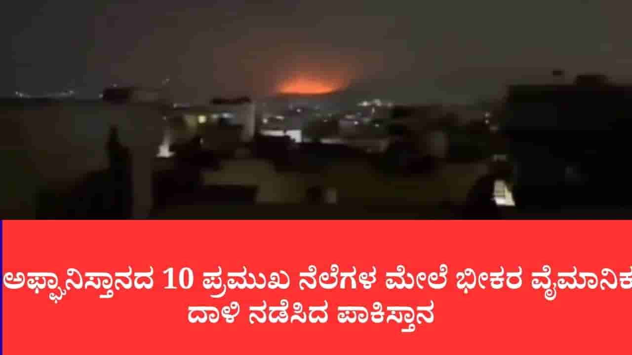 ಡ್ರೋನ್ ದಾಳಿಗೆ ಪ್ರತಿಯಾಗಿ ಅಫ್ಘಾನಿಸ್ತಾನದ 10 ಪ್ರಮುಖ ನೆಲೆಗಳ ಮೇಲೆ ಭೀಕರ ವೈಮಾನಿಕ ದಾಳಿ ನಡೆಸಿದ ಪಾಕಿಸ್ತಾನ