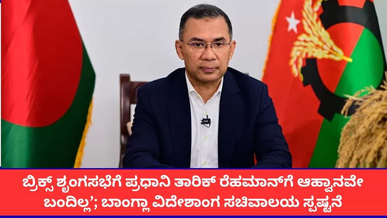 ಬಾಂಗ್ಲಾದೇಶದ ಪ್ರಧಾನಿ ತಾರಿಕ್ ರೆಹಮಾನ್ ಏಕೆ ದೆಹಲಿಯ ಬ್ರಿಕ್ಸ್ ಶೃಂಗಸಭೆಯಲ್ಲಿ ಪಾಲ್ಗೊಳ್ಳುತ್ತಿಲ್ಲ?