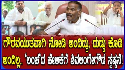 ಗೌರವಯುತವಾಗಿ ನೋಡಿ ಅಂದಿದ್ದು, ದುಡ್ಡು ಕೊಡಿ ಎಂದಿಲ್ಲ: ಸಚಿವ ಶಿವಲಿಂಗೇಗೌಡ
