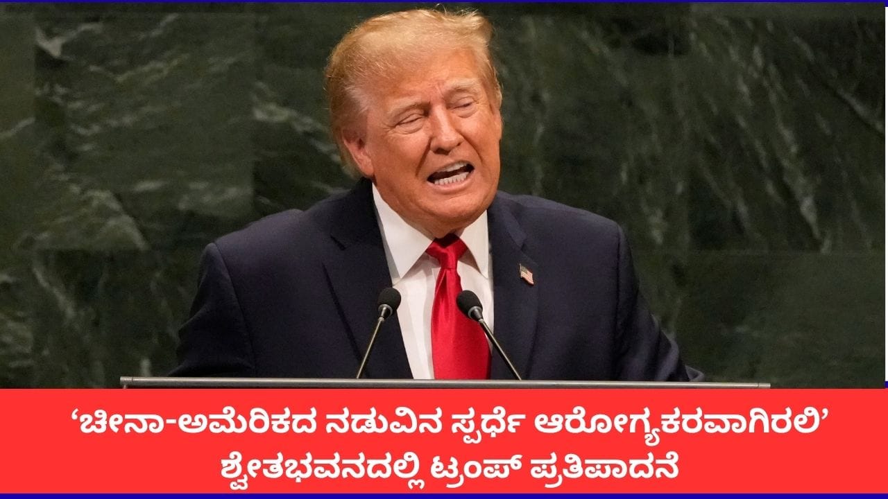 ‘ಚೀನಾ-ಅಮೆರಿಕದ ನಡುವಿನ ಸ್ಪರ್ಧೆ ಆರೋಗ್ಯಕರವಾಗಿರಲಿ’; ಶ್ವೇತಭವನದಲ್ಲಿ ಟ್ರಂಪ್ ಪ್ರತಿಪಾದನೆ