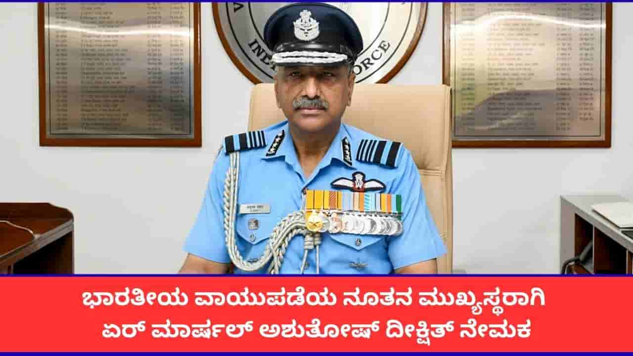 ಭಾರತೀಯ ವಾಯುಪಡೆಯ ನೂತನ ಮುಖ್ಯಸ್ಥರಾಗಿ ಏರ್ ಮಾರ್ಷಲ್ ಅಶುತೋಷ್ ದೀಕ್ಷಿತ್ ನೇಮಕ
