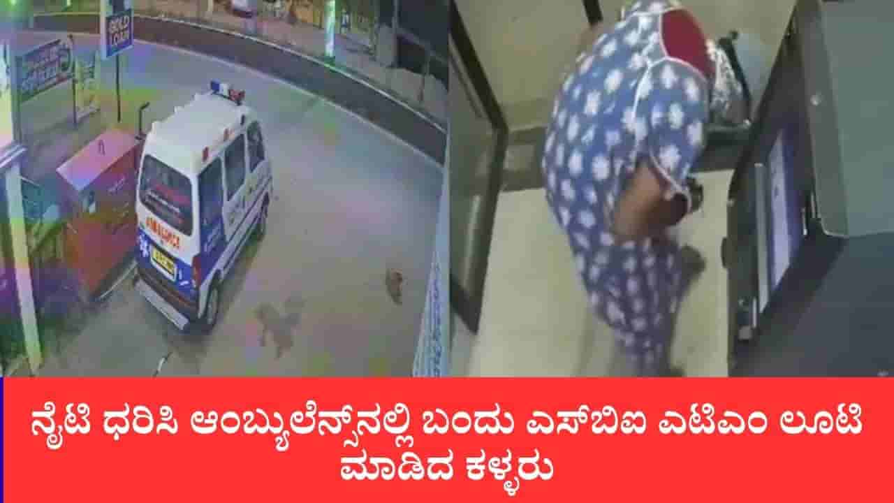 ನೈಟಿ ಧರಿಸಿ ಆಂಬ್ಯುಲೆನ್ಸ್ನಲ್ಲಿ ಬಂದು ಎಸ್ಬಿಐ ಎಟಿಎಂ ಲೂಟಿ ಮಾಡಿದ ಕಳ್ಳರು