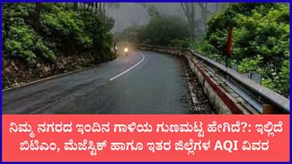 ನಿಮ್ಮ ನಗರದ ಇಂದಿನ ಗಾಳಿಯ ಗುಣಮಟ್ಟ ಹೇಗಿದೆ?