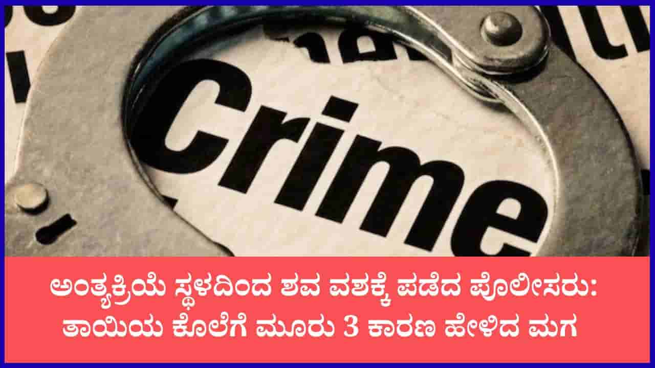 ಅಂತ್ಯಕ್ರಿಯೆ ಸ್ಥಳದಿಂದ ಶವ ವಶಕ್ಕೆ ಪಡೆದ ಪೊಲೀಸರು: ಮಂಚದಿಂದ ಬಿದ್ದು ಸತ್ತಿದ್ಳು ಅಂದಿದ್ದ ಮಗ; ರಿಪೋರ್ಟ್ನಿಂದ ಕೊಲೆ ರಹಸ್ಯ ರಿವೀಲ್
