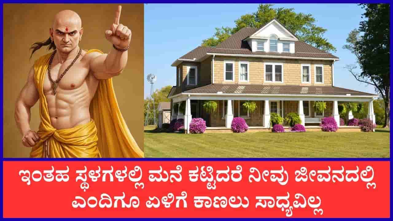 Chanakya Niti: ಈ ಸ್ಥಳಗಳಲ್ಲಿ ಮನೆ ನಿರ್ಮಿಸುವ, ಖರೀದಿಸುವ ತಪ್ಪನ್ನು ಎಂದಿಗೂ ಮಾಡಬೇಡಿ