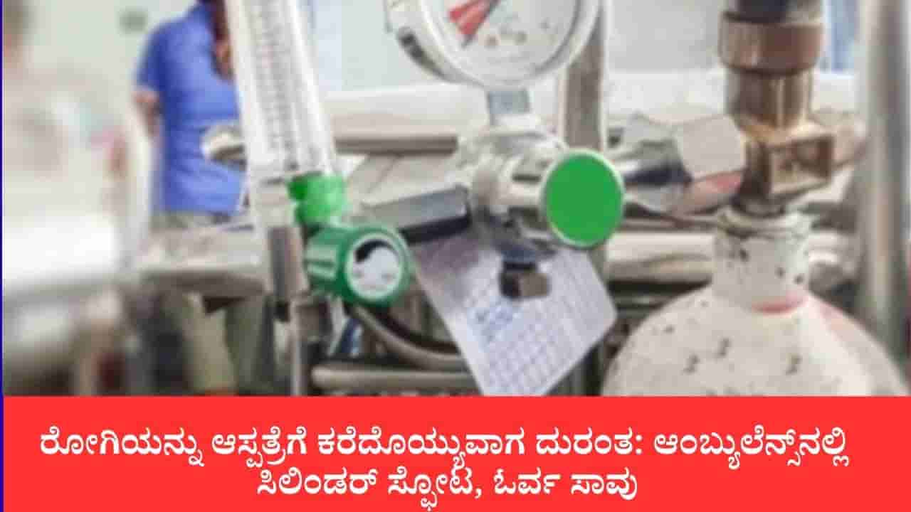 ಆಂಬ್ಯುಲೆನ್ಸ್ನಲ್ಲಿ ಆಕ್ಸಿಜನ್ ಸಿಲಿಂಡರ್ ಸ್ಫೋಟ, ರೋಗಿ ಸಾವು, ಇಬ್ಬರಿಗೆ ಗಂಭೀರ ಗಾಯ