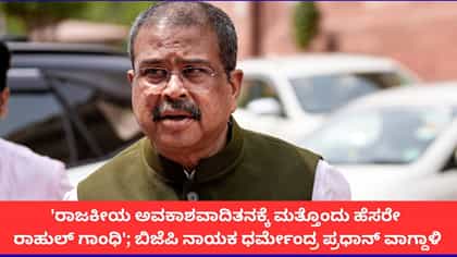 'ರಾಜಕೀಯ ಅವಕಾಶವಾದಿತನಕ್ಕೆ ಹೆಸರೇ ರಾಹುಲ್ ಗಾಂಧಿ;ಧರ್ಮೇಂದ್ರ ಪ್ರಧಾನ್ ಟೀಕೆ