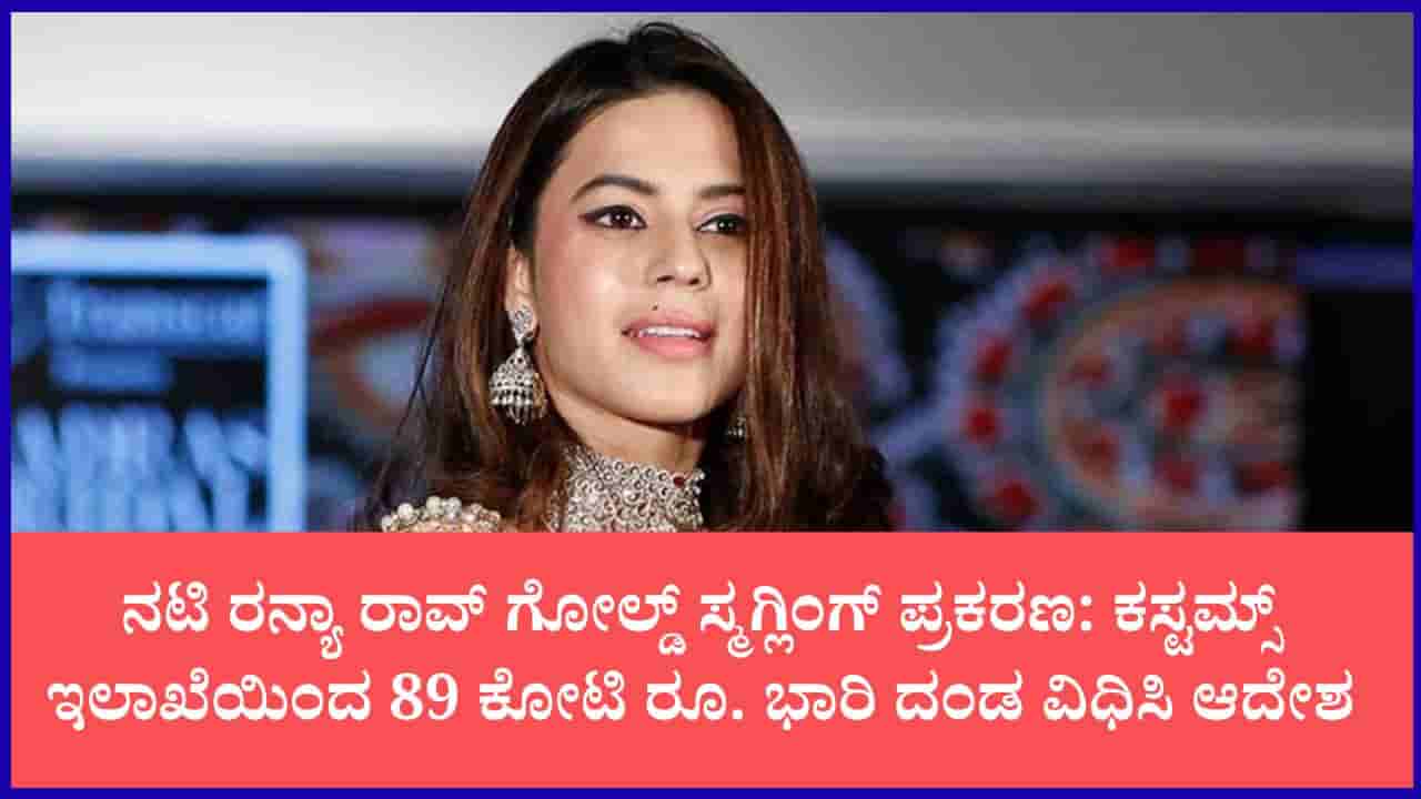 ನಟಿ ರನ್ಯಾ ರಾವ್ ಬಿಗ್ ಶಾಕ್ ನೀಡಿದ ಕಸ್ಟಮ್ಸ್ ಇಲಾಖೆ: ನಟಿಗೆ 89 ಕೋಟಿ ರೂ. ದಂಡ