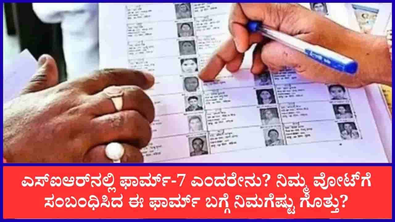 ಎಸ್ಐಆರ್ ಫಾರ್ಮ್-7 ಎಂದರೇನು? ಅರ್ಜಿ ಕೊಟ್ಟ ಕೂಡಲೇ ಮತದಾರರ ಪಟ್ಟಿಯಿಂದ ಹೆಸರು ಡಿಲೀಟ್ ಆಗುತ್ತಾ? ನೀವು ತಿಳಿಯಲೇಬೇಕಾದ ಅಂಶಗಳು