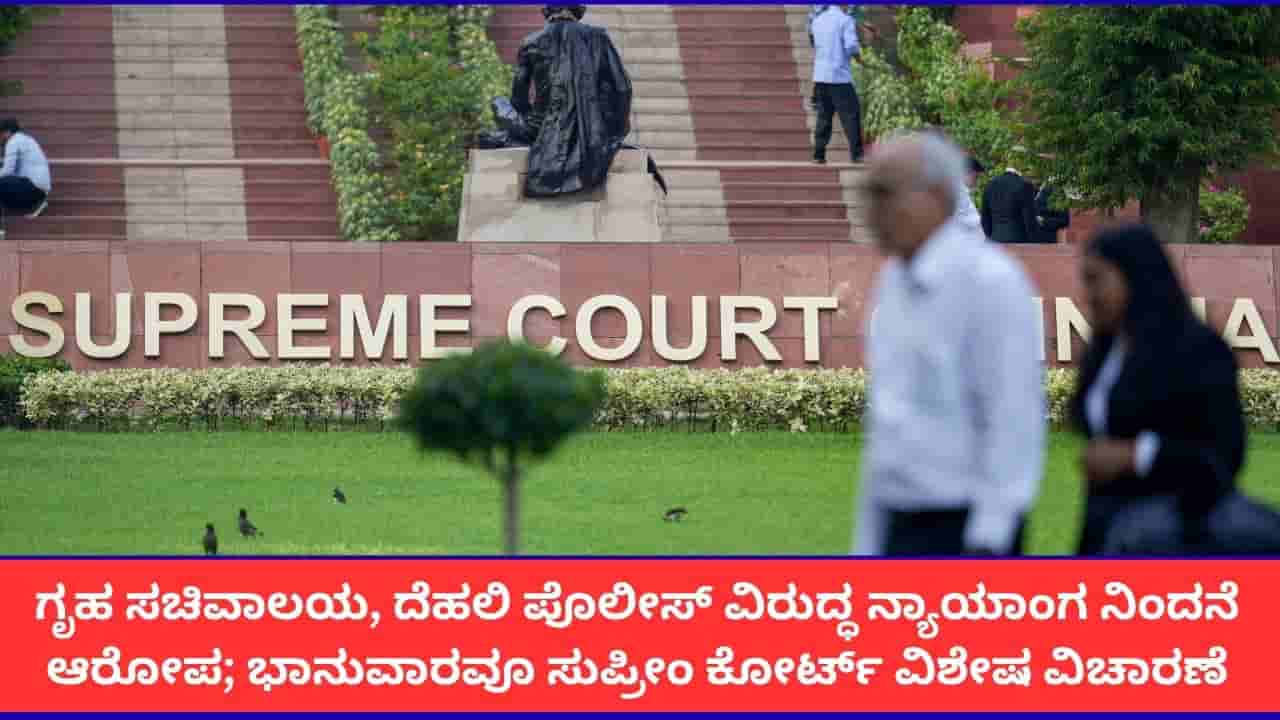 ಸುಪ್ರೀಂ ಕೋರ್ಟ್ ಆದೇಶ ಉಲ್ಲಂಘನೆ; ಕೇಂದ್ರ ಗೃಹ ಸಚಿವಾಲಯ, ದೆಹಲಿ ಪೊಲೀಸ್ ಆಯುಕ್ತರ ವಿರುದ್ಧ ಭಾನುವಾರವೂ ವಿಶೇಷ ವಿಚಾರಣೆ