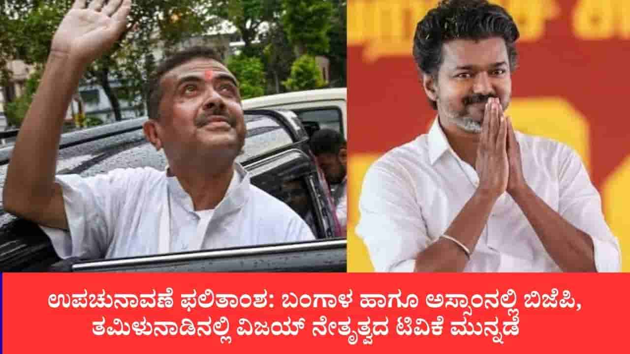 ಉಪಚುನಾವಣೆ ಫಲಿತಾಂಶ: ಬಂಗಾಳ ಹಾಗೂ ಅಸ್ಸಾಂನಲ್ಲಿ ಬಿಜೆಪಿ, ತಮಿಳುನಾಡಿನಲ್ಲಿ ವಿಜಯ್ ನೇತೃತ್ವದ ಟಿವಿಕೆ ಮುನ್ನಡೆ